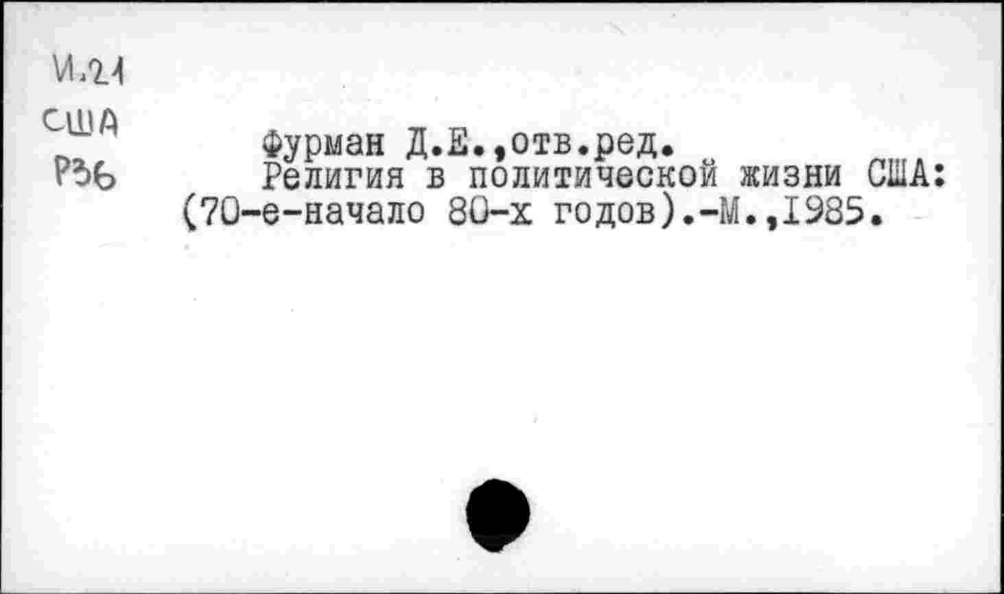 ﻿Фурман Д.Е.,отв.ред.
Религия в политической жизни США: е-начало 8О-х годов).-М.,1985.